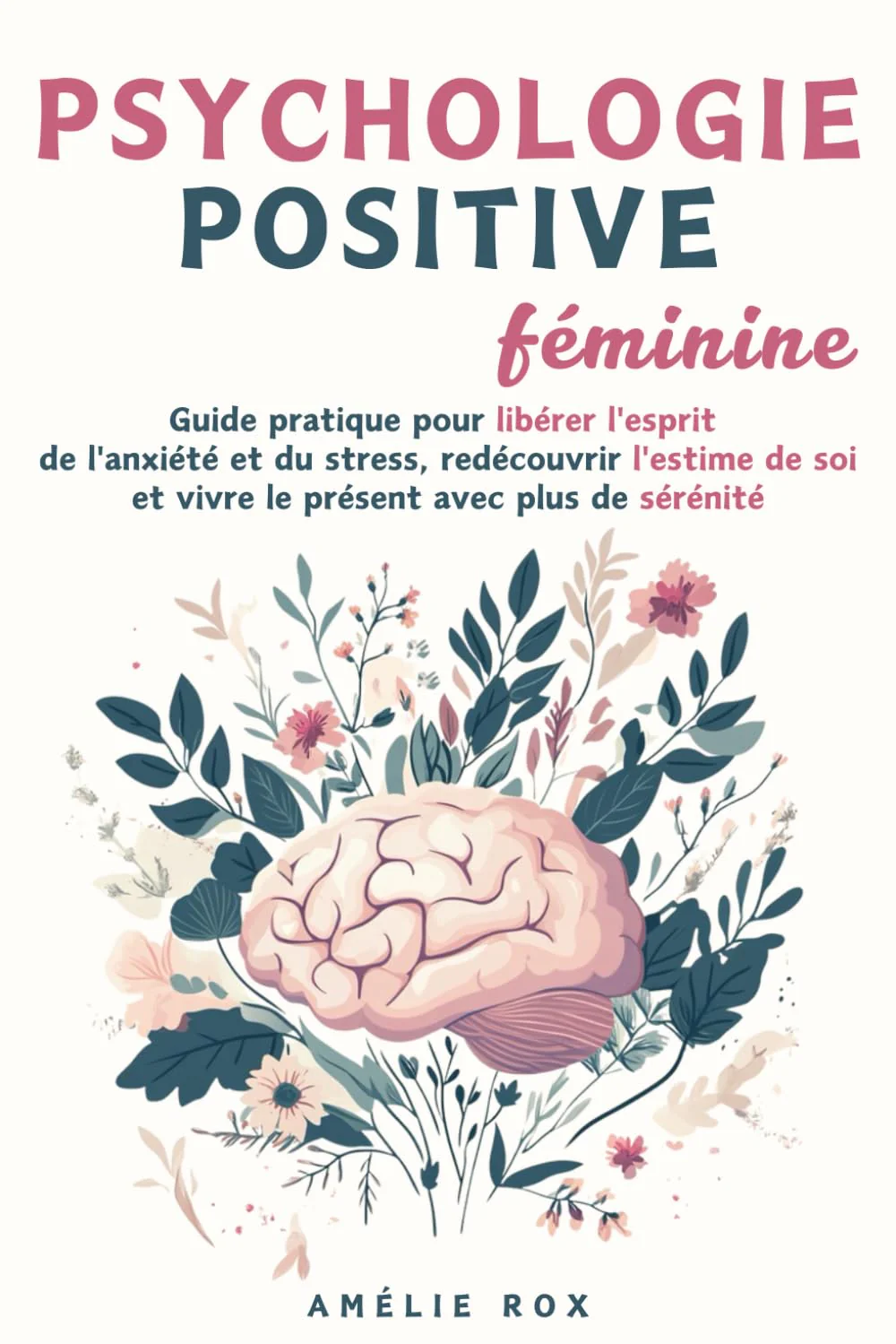 Psychologie Positive Féminine: Guide pratique pour libérer l'esprit de l'Anxiété et du Stress, redécouvrir l'estime de soi et vivre le présent avec plus de sérénité