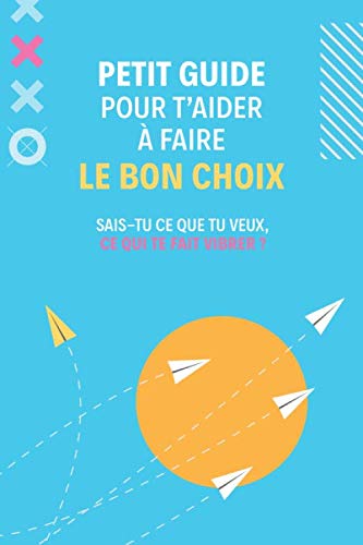 Petit guide pour t'aider Ă faire le bon choix: Sais-tu ce que tu veux, ce qui te fait vibrer?
